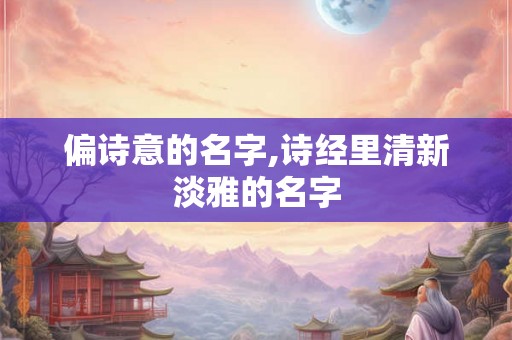 偏诗意的名字,诗经里清新淡雅的名字