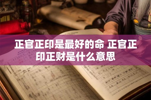 正官正印是最好的命 正官正印正财是什么意思