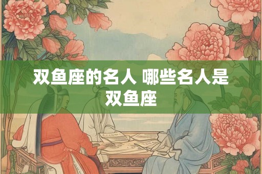 双鱼座的名人 哪些名人是双鱼座