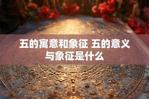 五的寓意和象征 五的意义与象征是什么