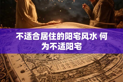 不适合居住的阳宅风水 何为不适阳宅