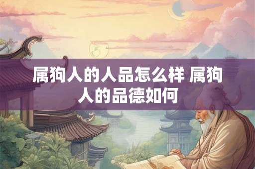 属狗人的人品怎么样 属狗人的品德如何