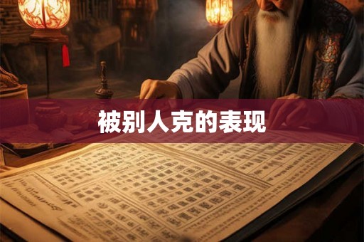 被别人克的表现