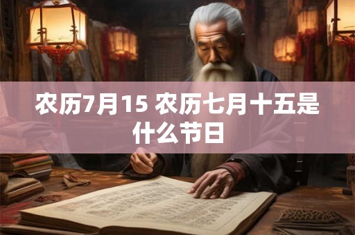 农历7月15 农历七月十五是什么节日