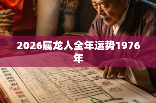 2026属龙人全年运势1976年 2026属龙人全年运势1976年