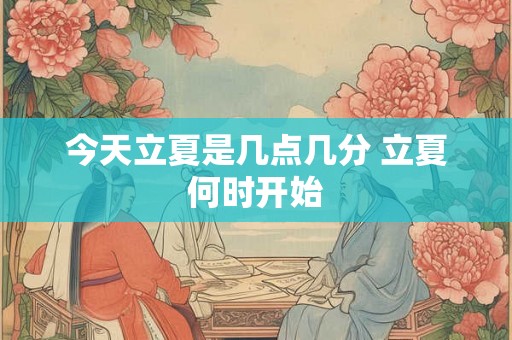 今天立夏是几点几分 立夏何时开始