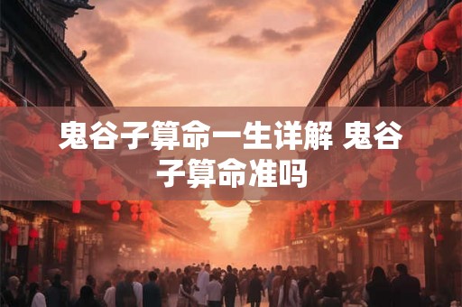 鬼谷子算命一生详解 鬼谷子算命准吗