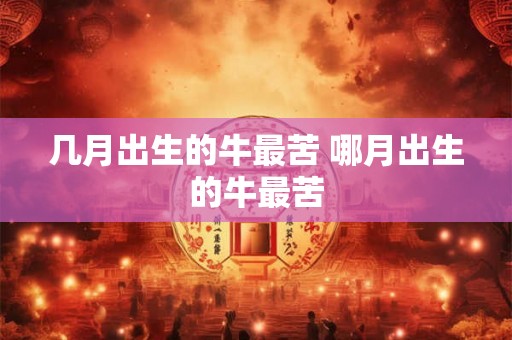 几月出生的牛最苦 哪月出生的牛最苦