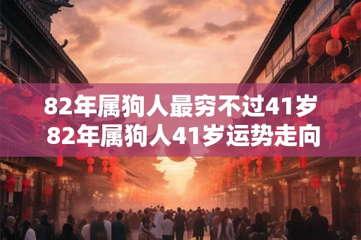 82年属狗人最穷不过41岁 82年属狗人41岁运势走向