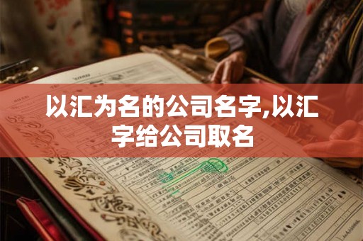 以汇为名的公司名字,以汇字给公司取名