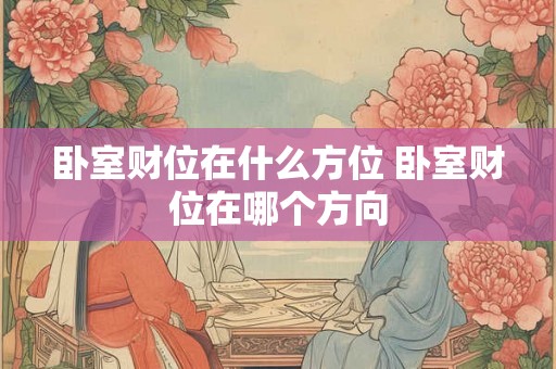 卧室财位在什么方位 卧室财位在哪个方向