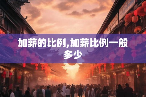 加薪的比例,加薪比例一般多少