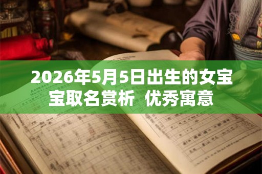 2026年5月5日出生的女宝宝取名赏析 优秀寓意 2026年5月5日出生的女宝宝取名赏析 优秀寓意