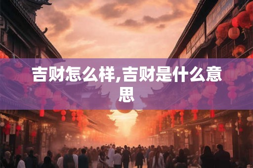 吉财怎么样,吉财是什么意思