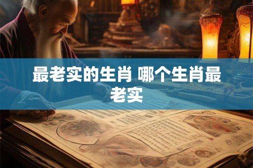 最老实的生肖 哪个生肖最老实