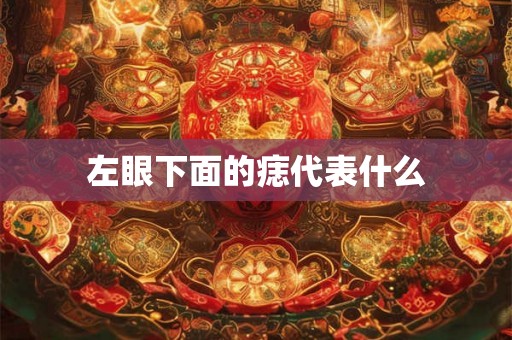 左眼下面的痣代表什么 左眼下面的痣代表什么