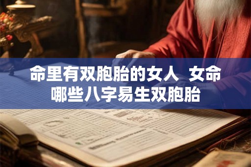 命里有双胞胎的女人  女命哪些八字易生双胞胎