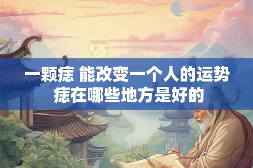 一颗痣 能改变一个人的运势 痣在哪些地方是好的