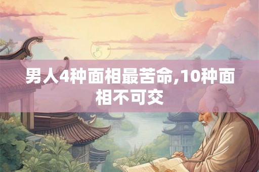 男人4种面相最苦命,10种面相不可交