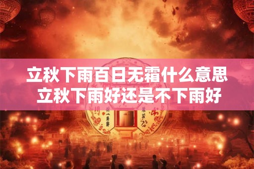 立秋下雨百日无霜什么意思 立秋下雨好还是不下雨好