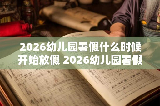 2026幼儿园暑假什么时候开始放假 2026幼儿园暑假放假时间