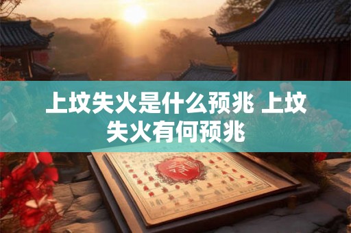 上坟失火是什么预兆 上坟失火有何预兆
