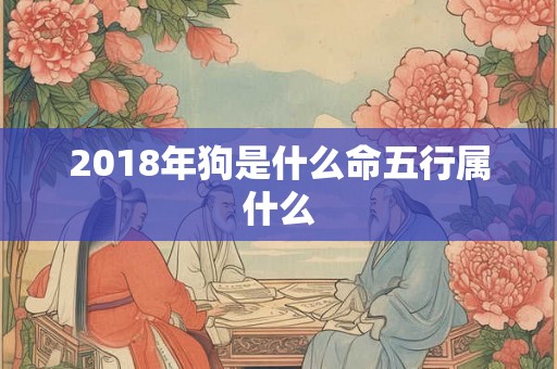 2018年狗是什么命五行属什么