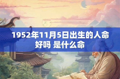 1952年11月5日出生的人命好吗 是什么命
