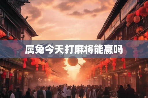 属兔今天打麻将能赢吗