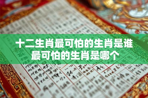十二生肖最可怕的生肖是谁 最可怕的生肖是哪个