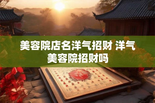 美容院店名洋气招财 洋气美容院招财吗