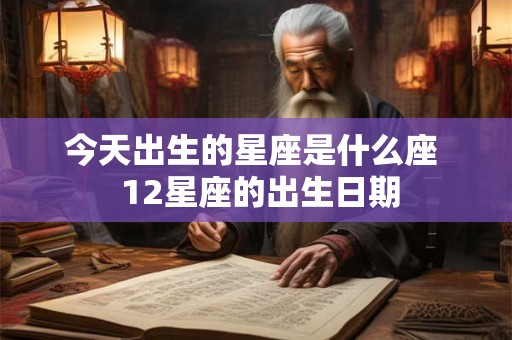 今天出生的星座是什么座  12星座的出生日期