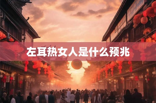 左耳热女人是什么预兆
