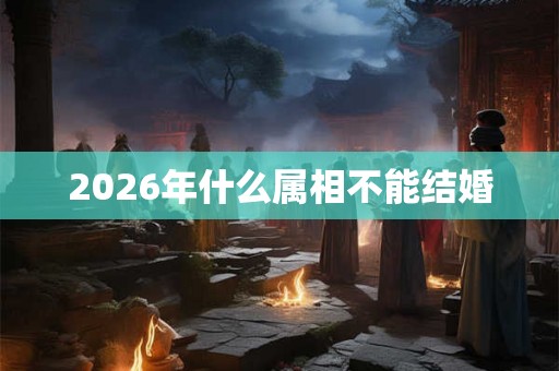 2026年什么属相不能结婚