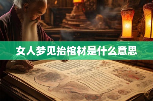女人梦见抬棺材是什么意思