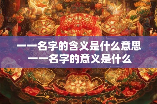 一一名字的含义是什么意思 一一名字的意义是什么