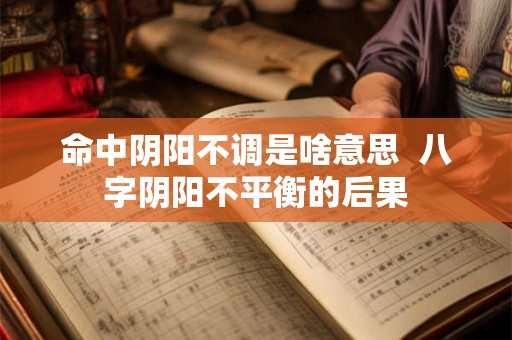 命中阴阳不调是啥意思 八字阴阳不平衡的后果 命中阴阳不调是啥意思 八字阴阳不平衡的后果