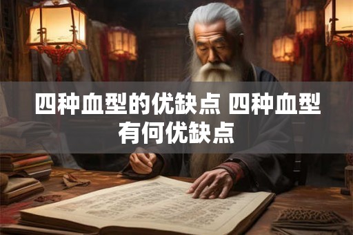 四种血型的优缺点 四种血型有何优缺点 四种血型的优缺点 四种血型有何优缺点
