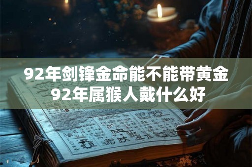 92年剑锋金命能不能带黄金 92年属猴人戴什么好