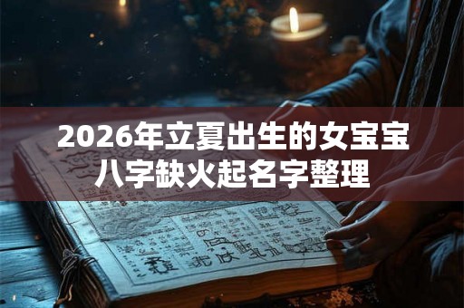 2026年立夏出生的女宝宝八字缺火起名字整理 2026年立夏出生的女宝宝八字缺火起名字整理