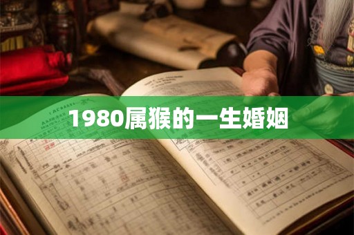 1980属猴的一生婚姻 1980属猴的一生婚姻
