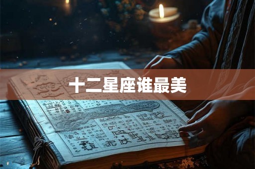 十二星座谁最美 十二星座谁最美