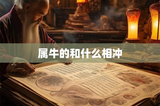 属牛的和什么相冲 属牛的和什么相冲