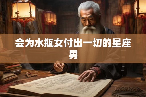 会为水瓶女付出一切的星座男