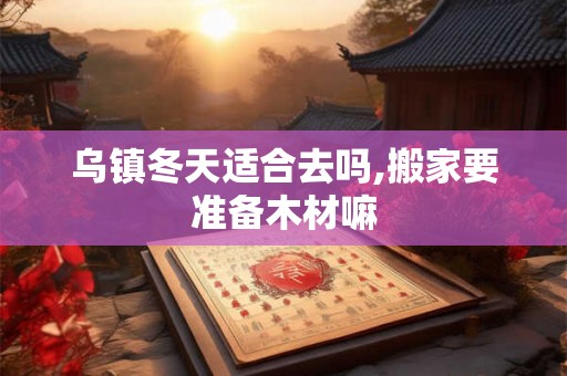乌镇冬天适合去吗,搬家要准备木材嘛