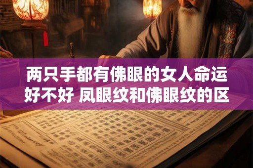 两只手都有佛眼的女人命运好不好 凤眼纹和佛眼纹的区别 两只手都有佛眼的女人命运好不好 凤眼纹和佛眼纹的区别