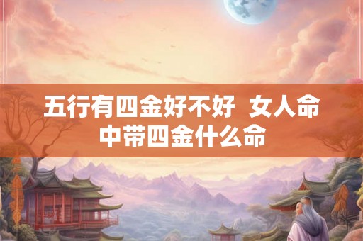 五行有四金好不好  女人命中带四金什么命