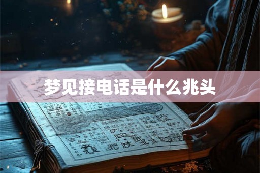 梦见接电话是什么兆头 梦见接电话是什么兆头