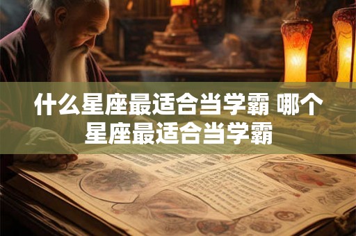 什么星座最适合当学霸 哪个星座最适合当学霸