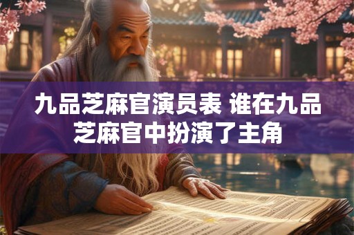九品芝麻官演员表 谁在九品芝麻官中扮演了主角